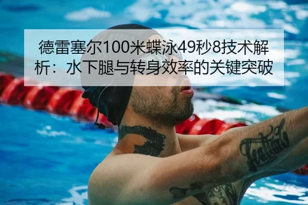 德雷塞尔100米蝶泳49秒8技术解析：水下腿与转身效率的关键突破